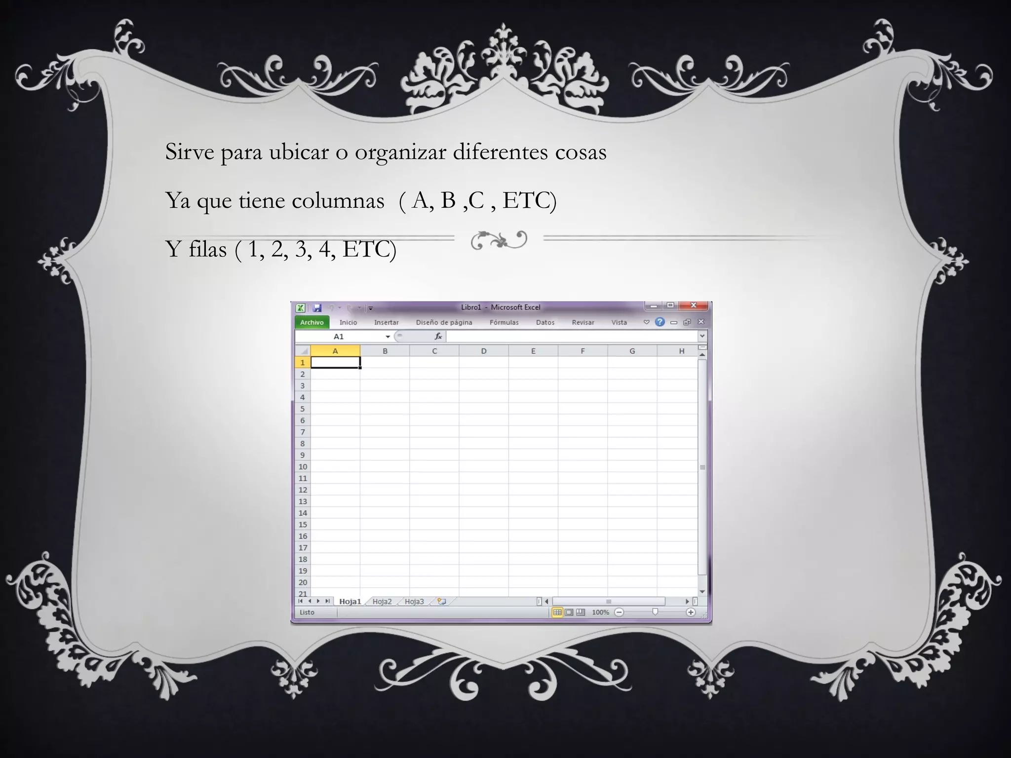 Sirve para ubicar o organizar diferentes cosas
Ya que tiene columnas ( A, B ,C , ETC)
Y filas ( 1, 2, 3, 4, ETC)
 