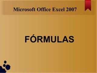 Microsoft Office Excel 2007




    FÓRMULAS
 