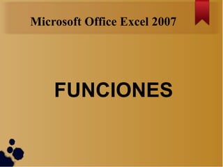 Microsoft Office Excel 2007




    FUNCIONES
 