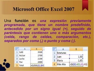 Microsoft Office Excel 2007

Una función es una expresión previamente
programada, que tiene un nombre predefinido,
anteced...