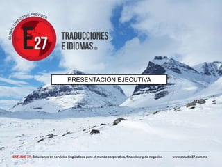 PRESENTACIÓN EJECUTIVA

ESTUDIO 27: Soluciones en servicios lingüísticos para el mundo corporativo, financiero y de negocios

www.estudio27.com.mx

 