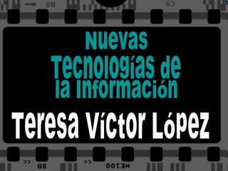Nuevas Tecnologías de  la Información Teresa Víctor López 