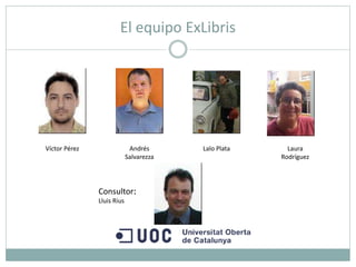 El equipo ExLibris
Víctor Pérez Andrés
Salvarezza
Lalo Plata Laura
Rodríguez
Consultor:
Lluis Rius
 