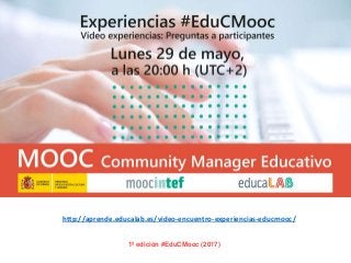 1ª edición #EduCMooc (2017)
http://aprende.educalab.es/video-encuentro-experiencias-educmooc/
 