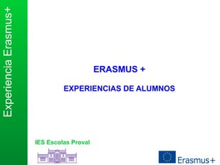ExperienciaErasmus+
IES Escolas Proval
ERASMUS +
EXPERIENCIAS DE ALUMNOS
 