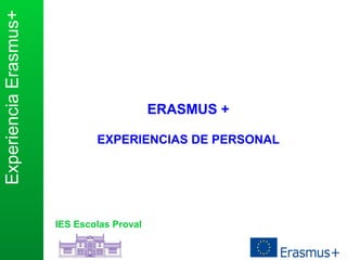 ExperienciaErasmus+
IES Escolas Proval
ERASMUS +
EXPERIENCIAS DE PERSONAL
 
