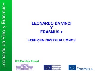LeonardodaVinciyErasmus+
IES Escolas Proval
LEONARDO DA VINCI
Y
ERASMUS +
EXPERIENCIAS DE ALUMNOS
 