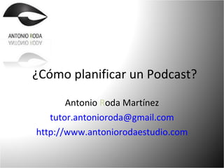 ¿Cómo planificar un Podcast? Antonio  R oda Martínez [email_address] http://www.antoniorodaestudio.com 