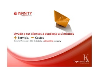 Ayude a sus clientes a ayudarse a sí mismos
  Servicio,        Costes
Gabriel Navarro > CEO de Infinity, a VOCALCOM company
 