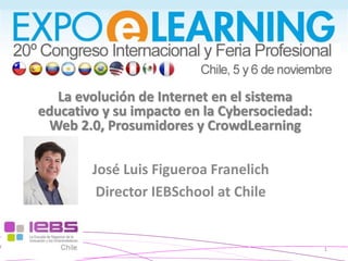 [1] 
[1] 
1 
La evolución de Internet en el sistema educativo y su impacto en la Cybersociedad: Web 2.0, Prosumidores y CrowdLearning 
José Luis Figueroa Franelich 
Director IEBSchool at Chile  