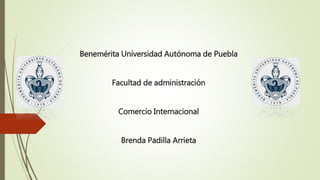 Benemérita Universidad Autónoma de Puebla
Facultad de administración
Comercio Internacional
Brenda Padilla Arrieta
 