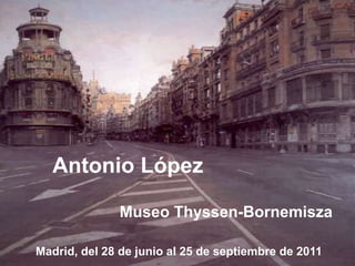 Antonio López
Museo Thyssen-Bornemisza
Madrid, del 28 de junio al 25 de septiembre de 2011
 