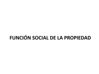 FUNCIÓN SOCIAL DE LA PROPIEDAD
 