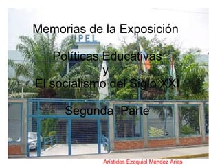 Memorias de la Exposición   Políticas Educativas  y  El socialismo del Siglo XXI Segunda  Parte Arístides Ezequiel Méndez Arias 