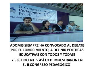 ADOMIS SIEMPRE HA CONVOCADO AL DEBATE POR EL CONOCIMIENTO, A DEFINIR POLÍTICAS EDUCATIVAS CON TODOS Y TODAS!7.536 DOCENTES ASÍ LO DEMUESTRARON EN EL II CONGRESO PEDAGÓGICO!