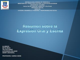 REPUBLICA BOLIVARIANA DE VENEZUELA 
MINISTERIO DEL PODER POPULAR PARA LA EDUCACION SUPERIOR 
UNIVERSIDAD YACAMBU 
FACULTAD DE CIENCIAS JURIDICAS Y POLITICAS 
PREGRADO VIRTUAL 
DERECHO 
CATEDRA: DESARROLLO PERSONAL Y RESPONSABILIDAD SOCIAL 
ALUMNOS: 
BETSI MEZA 
YELITZA PEREZ 
ALEXANDRA SALAZAR 
HENRY GRATEROL 
PROFESORA: KARINA GEISE 
 