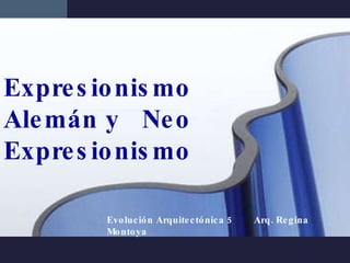 Expresionismo Alemán y  Neo Expresionismo Evolución Arquitectónica 5  Arq. Regina Montoya 