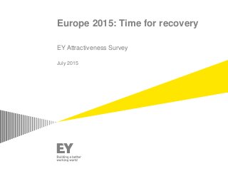 Europe 2015: Time for recovery
EY Attractiveness Survey
July 2015
 