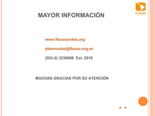 MAYOR INFORMACIÓN  p  t  MUCHAS GRACIAS POR SU ATENCIÓN  www.flacsoandes.org [email_address] (593-2) 3238888  Ext. 2010  
