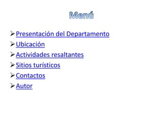 Presentación del Departamento
Ubicación
Actividades resaltantes
Sitios turísticos
Contactos
Autor
 