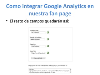 Como integrar Google Analytics en
        nuestra fan page
• El resto de campos quedarán así:
 