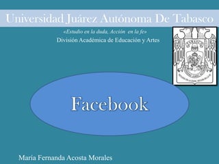 Universidad Juárez Autónoma De Tabasco
«Estudio en la duda, Acción en la fe»
María Fernanda Acosta Morales
División Académica de Educación y Artes
 
