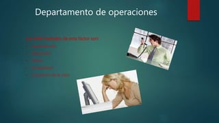 Departamento de operaciones
Las Enfermedades de este factor son:
 Insatisfacción
 Depresión
 Estrés
 Irritabilidad
 Cansancio de la vista
 