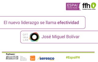 #EspaiFH
Partners:
El nuevo liderazgo se llama efectividad
José Miguel Bolívar
 