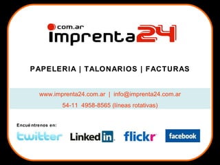 PAPELERIA | TALONARIOS | FACTURAS www.imprenta24.com.ar  |  [email_address] 54-11  4958-8565 (líneas rotativas) Encuéntrenos en: 