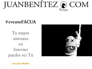 #eventoFACUA
Tu mayor
amenaza
en
Internet
puedes ser Tú
con Juan Benítez

 
