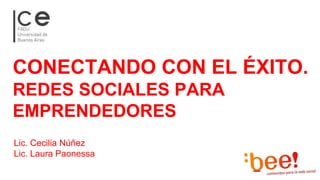 CONECTANDO CON EL ÉXITO. 
REDES SOCIALES PARA 
EMPRENDEDORES 
Lic. Cecilia Núñez 
Lic. Laura Paonessa 
 