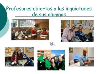 Profesores abiertos a las inquietudes
de sus alumnos
 