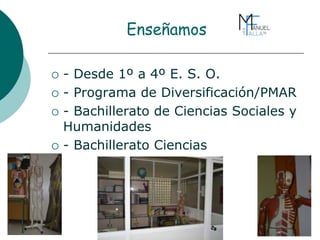 Enseñamos
 - Desde 1º a 4º E. S. O.
 - Programa de Diversificación/PMAR
 - Bachillerato de Ciencias Sociales y
Humanidades
 - Bachillerato Ciencias
 