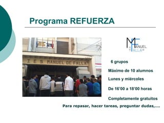 Programa REFUERZA
Para repasar, hacer tareas, preguntar dudas,….
6 grupos
Máximo de 10 alumnos
Lunes y miércoles
De 16’00 a 18’00 horas
Completamente gratuitos
 
