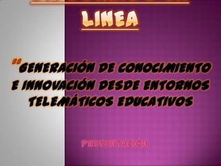 GENERACIÓN DE CONOCIMIENTO
E INNOVACIÓN DESDE ENTORNOS
   TELEMÁTICOS EDUCATIVOS
 