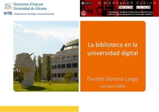 La biblioteca en la universidad digital Faraón Llorens Largo o ctubre 2009 