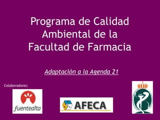 Programa de Calidad Ambiental de la  Facultad de Farmacia Adaptación a la Agenda 21 Colaboradores: 