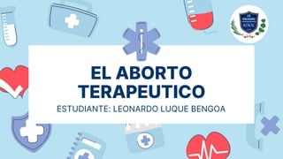 EL ABORTO
TERAPEUTICO
ESTUDIANTE: LEONARDO LUQUE BENGOA
 
