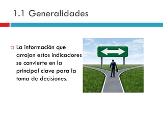 1.1 Generalidades
 La información que
arrojan estos indicadores
se convierte en la
principal clave para la
toma de decisiones.
 