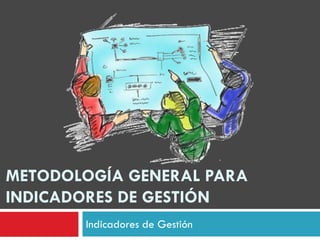 METODOLOGÍA GENERAL PARA
INDICADORES DE GESTIÓN
Indicadores de Gestión
 