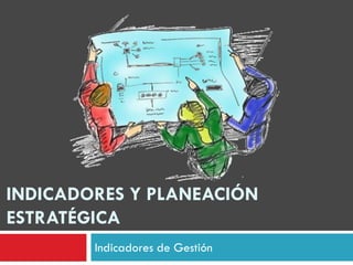 INDICADORES Y PLANEACIÓN
ESTRATÉGICA
Indicadores de Gestión
 