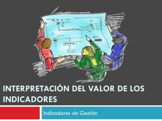 INTERPRETACIÓN DEL VALOR DE LOS
INDICADORES
Indicadores de Gestión
 