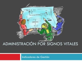 ADMINISTRACIÓN POR SIGNOS VITALES
Indicadores de Gestión
 