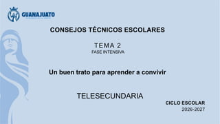 CONSEJOS TÉCNICOS ESCOLARES
TEMA 2
FASE INTENSIVA
Un buen trato para aprender a convivir
TELESECUNDARIA
CICLO ESCOLAR
2026-2027
 