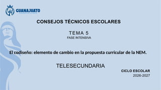 CONSEJOS TÉCNICOS ESCOLARES
TEMA 5
FASE INTENSIVA
El codiseño: elemento de cambio en la propuesta curricular de la NEM.
TELESECUNDARIA
CICLO ESCOLAR
2026-2027
 