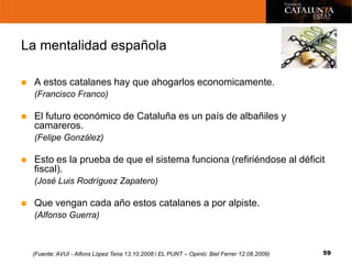 La mentalidad española

   A estos catalanes hay que ahogarlos economicamente.
    (Francisco Franco)

   El futuro econ...