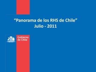 “Panorama de los RHS de Chile”
        Julio - 2011
 