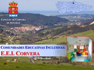 COMUNIDADES EDUCATIVAS INCLUSIVAS:
E.E.I. CORVERA
CONCEJO DE CORVERA
DEASTURIAS
 