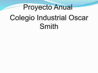 Proyecto Anual
Colegio Industrial Oscar
Smith
 