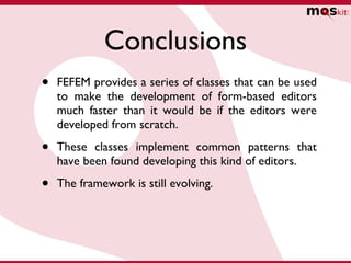 Conclusions <ul><li>FEFEM provides a series of classes that can be used to make the development of form-based editors much...